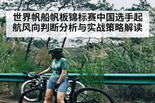世界帆船帆板锦标赛中国选手起航风向判断分析与实战策略解读